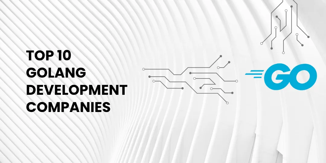 The Top 10 Golang Development Companies Powering Modern Innovation